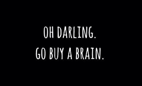 Oh darling, go buy a brain